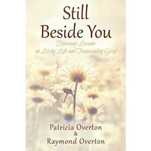 Still Beside You: Heavenly Lessons on Living Life and Transcending Grief, Paperback - Patricia Overton imagine