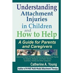 Understanding Attachment Injuries in Children and How to Help: A Guide for Parents and Caregivers, Paperback - Catherine a. Young imagine