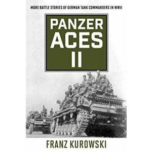 Panzer Aces II. More Battle Stories of German Tank Commanders in WWII, 2022 edition, Paperback - Franz Kurowski imagine