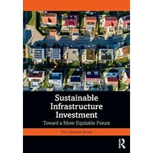 Sustainable Infrastructure Investment. Toward a More Equitable Future, Paperback - Eric Christian Bruun imagine