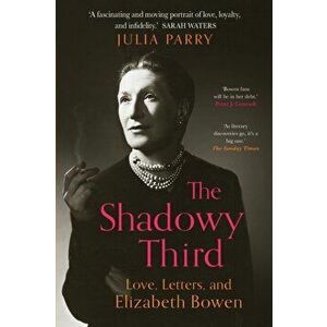 The Shadowy Third: Love, Letters, and Elizabeth Bowen, Paperback - Julia Parry imagine