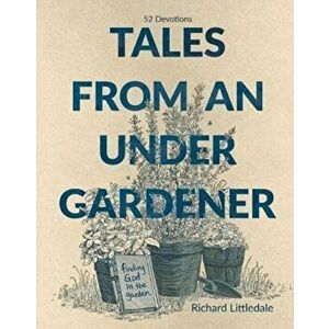 Tales from an Under-Gardener. Finding God in the Garden - 52 Devotions, Hardback - Richard Littledale imagine