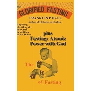 Glorified Fasting plus Fasting: Atomic Power with God, Hardcover - Franklin P. Hall imagine