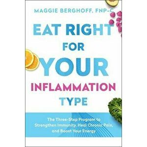 Eat Right for Your Inflammation Type: The Three-Step Program to Strengthen Immunity, Heal Chronic Pain, and Boost Your Energy - Maggie Berghoff imagine