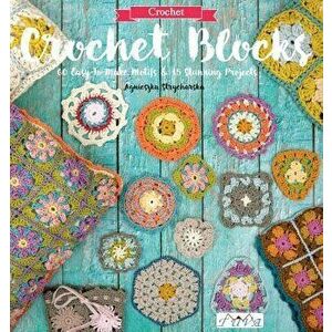 Crochet Blocks: 60 Easy-To-Make Motifs & 15 Stunning Projects, Paperback - Agnieszka Strycharska imagine