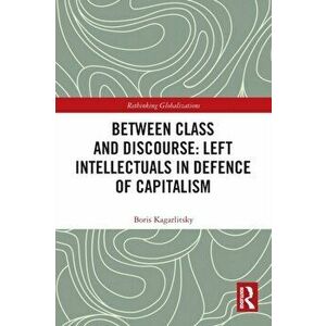 Between Class and Discourse: Left Intellectuals in Defence of Capitalism, Paperback - *** imagine