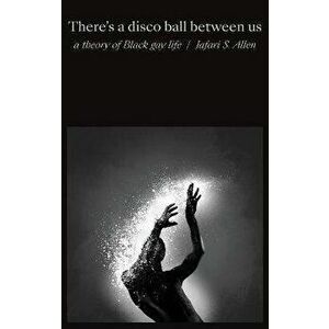 There's a Disco Ball Between Us. A Theory of Black Gay Life, Hardback - Jafari S. Allen imagine