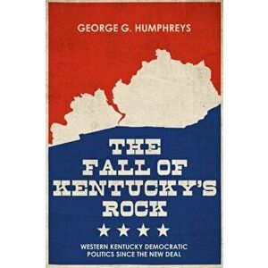 The Fall of Kentucky's Rock. Western Kentucky Democratic Politics since the New Deal, Hardback - George G. Humphreys imagine
