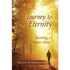 Journey to Eternity: Receiving a Forever Home, Paperback - Gerald W. Donaldson imagine