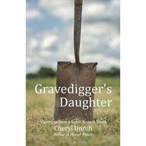 Gravedigger's Daughter: Vignettes from a Small Kansas Town, Paperback - Cheryl Unruh imagine