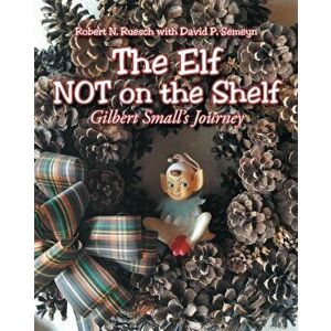 The Elf NOT on the Shelf: Gilbert Small's Journey, Paperback - Robert N. Ruesch imagine