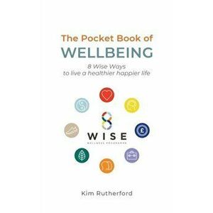 The Pocketbook of Wellbeing: 8 Wise Ways to Live a Healthier Happier Life, Paperback - Kim Rutherford imagine