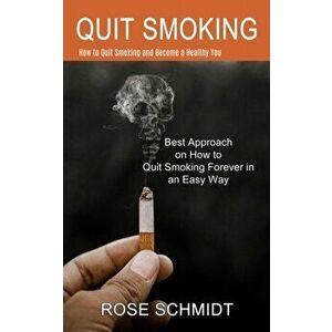 Quit Smoking: Best Approach on How to Quit Smoking Forever in an Easy Way (How to Quit Smoking and Become a Healthy You) - Rose Schmidt imagine
