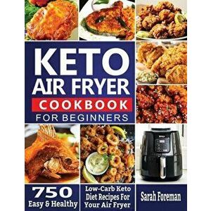 Keto Air Fryer Cookbook For Beginners: 750 Easy & Healthy Low-Carb Keto Diet Recipes For Your Air Fryer, Paperback - Sarah Foreman imagine