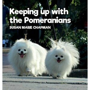 Keeping Up With The Pomeranians, Hardcover - Susan Marie Chapman imagine