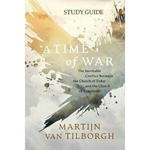 A Time of War - Study Guide: The Inevitable Conflict Between the Church of Today and the Church of Tomorrow, Paperback - Martijn Van Tilborgh imagine