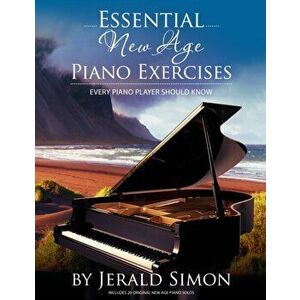 Essential New Age Piano Exercises Every Piano Player Should Know: Learn New Age basics, including left hand new age patterns, chord progressions, how imagine