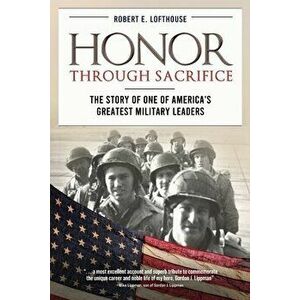Honor Through Sacrifice: The Story of One of America's Greatest Military Leaders, Paperback - Robert Lofthouse imagine