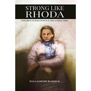 Strong Like Rhoda: Exploring Female Power in the Lumbee Tribe, Paperback - Dana Lowery Ramseur imagine