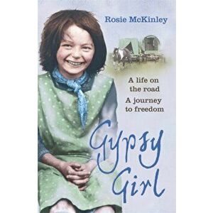 Gypsy Girl. A life on the road. A journey to freedom., Paperback - Rosie Mckinley imagine