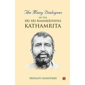The Many Dialogues of the Sri Sri Ramakrishna Kathamrita, Paperback - Sreemati Mukherjee imagine
