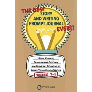 The Best Story and Writing Prompt Journal Ever, Grades 7-8: Story Prompts, Brainstorming Exercises, and Prewriting Techniques to Inspire Young Creativ imagine