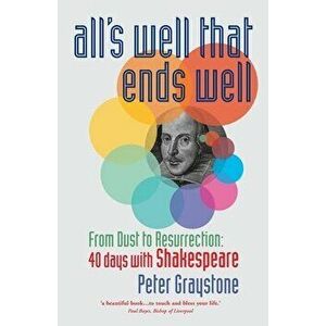 All's Well That Ends Well: From Dust to Resurrection: 40 days with Shakespeare, Paperback - Peter Graystone imagine