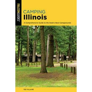 Camping Illinois: A Comprehensive Guide to the State's Best Campgrounds, Paperback - Ted Villaire imagine