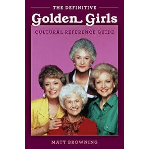 The Definitive Golden Girls Cultural Reference Guide, Paperback - Matt Browning imagine