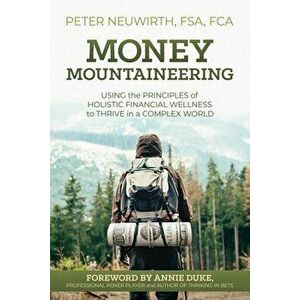 Money Mountaineering: Using the Principles of Holistic Financial Wellness to Thrive in a Complex World, Paperback - Peter Neuwirth imagine