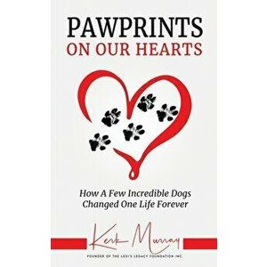 Pawprints On Our Hearts: How A Few Incredible Dogs Changed One Life Forever, Paperback - Kerk Murray imagine