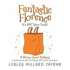 Fantastic Florence It's Not Your Fault!: A Story About Bullying, Paperback - Lesley Millard Zafran imagine