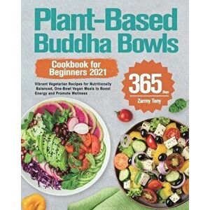 Plant-Based Buddha Bowls Cookbook for Beginners 2021: 365-Day Vibrant Vegetarian Recipes for Nutritionally Balanced, One-Bowl Vegan Meals to Boost Ene imagine