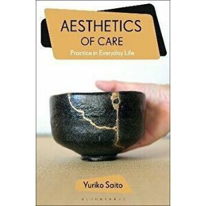 Aesthetics of Care. Practice in Everyday Life, Paperback - Yuriko Saito imagine