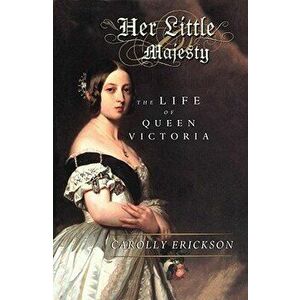 Her Little Majesty: The Life of Queen Victoria, Paperback - Carolly Erickson imagine