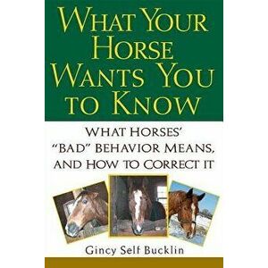 What Your Horse Wants You to Know: What Horses' "Bad" Behavior Means, and How to Correct It, Paperback - Gincy Self Bucklin imagine