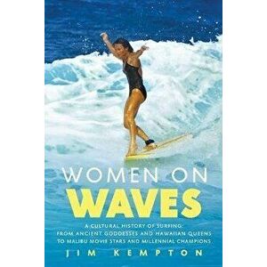 Women on Waves. A Cultural History of Surfing: From Ancient Goddesses and Hawaiian Queens to Malibu Movie Stars and Millennial Champions, Paperback - imagine