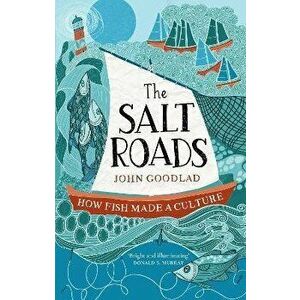 The Salt Roads. How Fish Made a Culture, Hardback - John Goodlad imagine