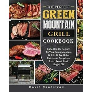 The Perfect Green Mountain Grill Cookbook: Easy, Healthy Recipes for Your Green Mountain Grill to Air Fry, Bake, Rotisserie, Dehydrate, Toast, Roast, imagine