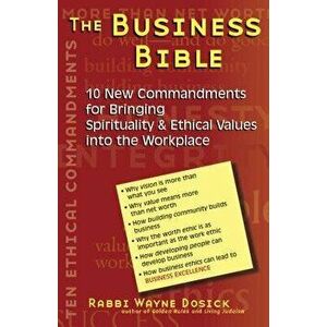 The Business Bible: 101 New Commandments for Bringing Spirituality & Ethical Values Into the Workplace, Paperback - Wayne Dosick imagine