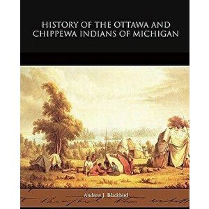 History of the Ottawa and Chippewa Indians of Michigan, Paperback - Andrew J. Blackbird imagine