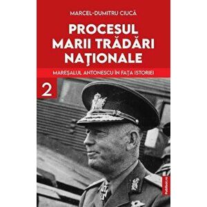 Procesul marii tradari nationale. Maresalul Antonescu in fata istoriei. Volumul 2 - Marcel-Dumitru Ciuca imagine