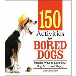 150 Activities for Bored Dogs: Surefire Ways to Keep Your Dog Active and Happy, Paperback - Sue Owens Wright imagine