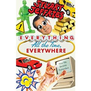 Everything, All the Time, Everywhere. How We Became Postmodern, Paperback - Stuart Jeffries imagine