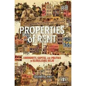 Properties of Rent. Community, Capital and Politics in Globalising Delhi, Hardback - Sushmita Pati imagine