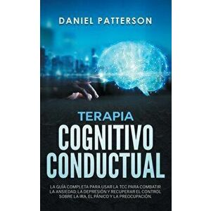 Terapia Cognitivo-Conductual: La Guía Completa para Usar la TCC para Combatir la Ansiedad, la Depresión y Recuperar el Control sobre la Ira, el Páni - imagine