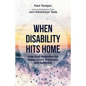 When Disability Hits Home: How God Magnifies His Grace in Our Weakness and Suffering, Paperback - Paul Tautges imagine