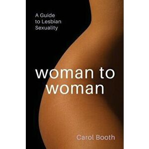 Woman to Woman: A Guide To Lesbian Sexuality, Paperback - Carol Booth imagine