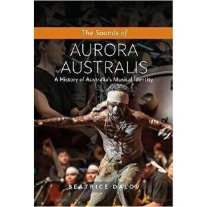 The Sounds of Aurora Australis. A History of Australia's Musical Identity, Hardback - Beatrice Dalov imagine