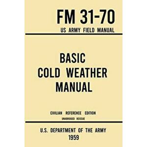 Basic Cold Weather Manual - FM 31-70 US Army Field Manual (1959 Civilian Reference Edition): Unabridged Handbook on Classic Ice and Snow Camping and C imagine